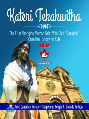 cover image of Kateri Tekakwitha--The First Aboriginal Woman Saint Who Died "Beautiful"--Canadian History for Kids--True Canadian Heroes--Indigenous People of Canada Edition